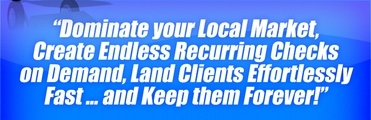 Dominate1 your Local Market, Create Endless Recurring Checks on Demand, Land Clients Effortlessly Fast ... and Keep them Forever!